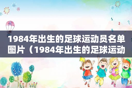 1984年出生的足球运动员名单图片（1984年出生的足球运动员名单表）