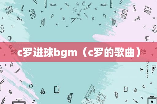 c罗进球bgm（c罗的歌曲）