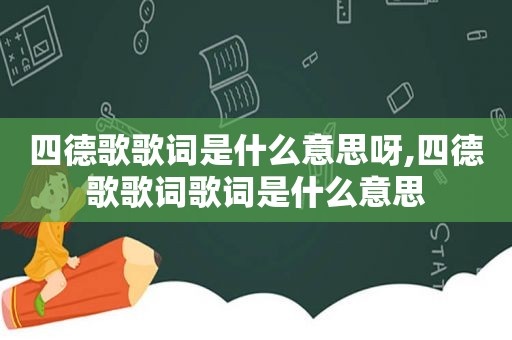 四德歌歌词是什么意思呀,四德歌歌词歌词是什么意思