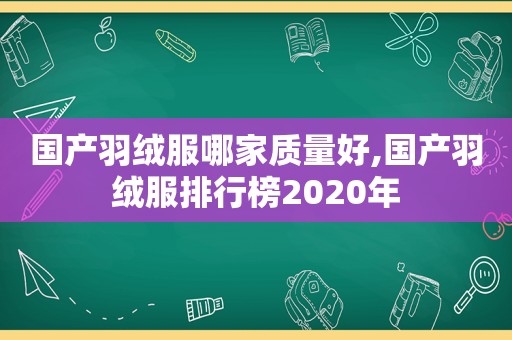 国产羽绒服哪家质量好,国产羽绒服排行榜2020年