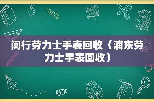 闵行劳力士手表回收（浦东劳力士手表回收）