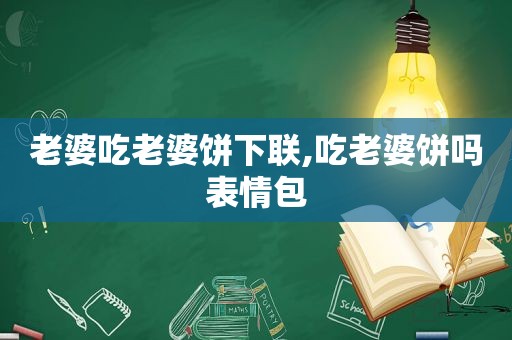 老婆吃老婆饼下联,吃老婆饼吗表情包