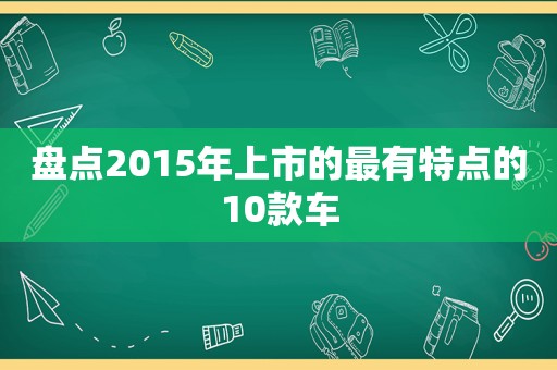 盘点2015年上市的最有特点的10款车