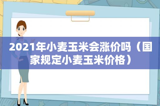 2021年小麦玉米会涨价吗（国家规定小麦玉米价格）