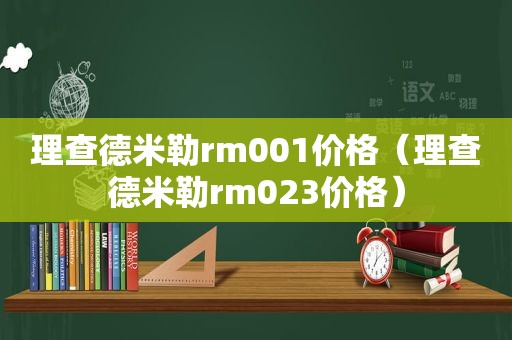 理查德米勒rm001价格（理查德米勒rm023价格）