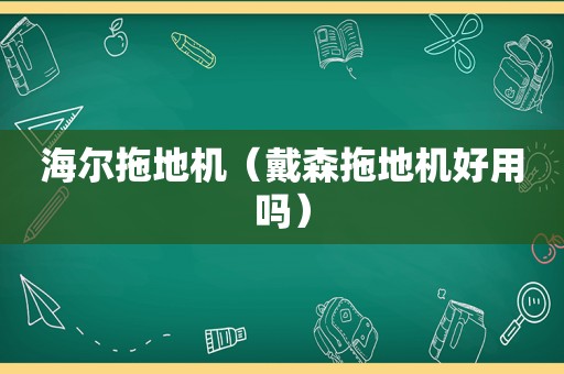 海尔拖地机（戴森拖地机好用吗）