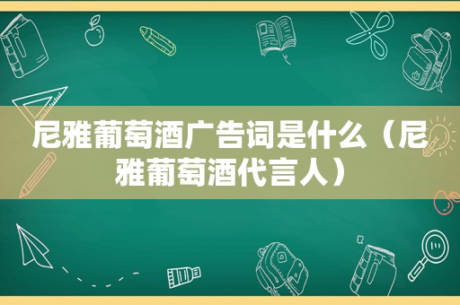 尼雅葡萄酒广告词是什么（尼雅葡萄酒代言人）