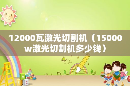 12000瓦激光切割机（15000w激光切割机多少钱）