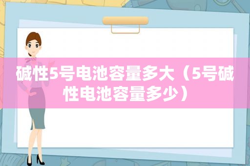 碱性5号电池容量多大（5号碱性电池容量多少）