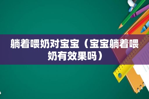 躺着喂奶对宝宝（宝宝躺着喂奶有效果吗）