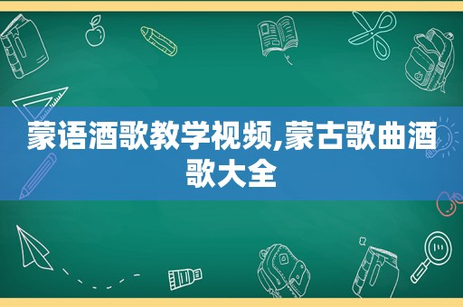 蒙语酒歌教学视频,蒙古歌曲酒歌大全