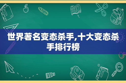 世界著名变态杀手,十大变态杀手排行榜