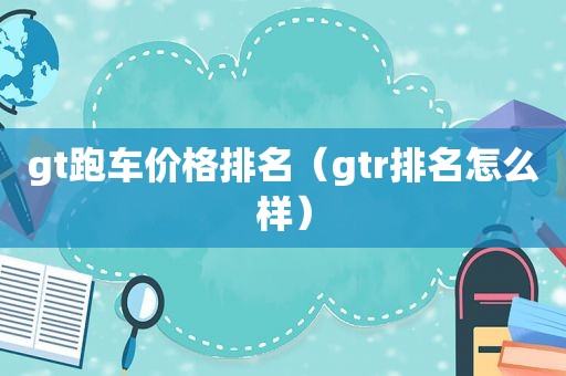 gt跑车价格排名（gtr排名怎么样）