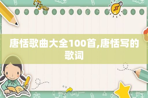 唐恬歌曲大全100首,唐恬写的歌词