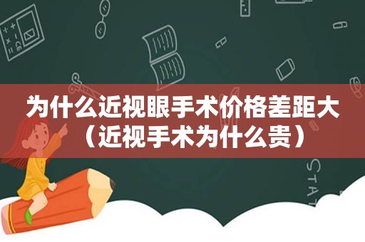 为什么近视眼手术价格差距大（近视手术为什么贵）