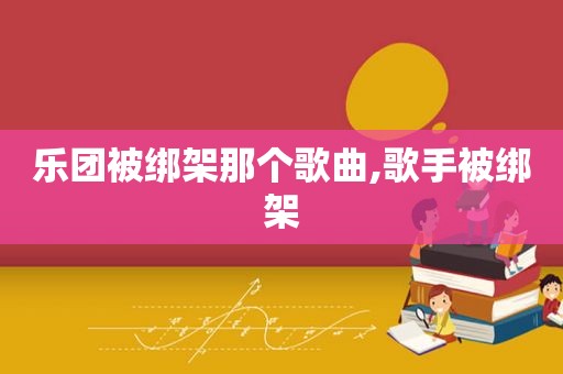 乐团被绑架那个歌曲,歌手被绑架