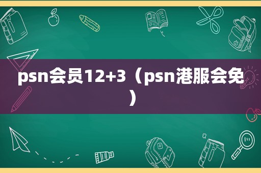 psn会员12+3（psn港服会免）