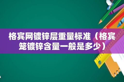 格宾网镀锌层重量标准（格宾笼镀锌含量一般是多少）