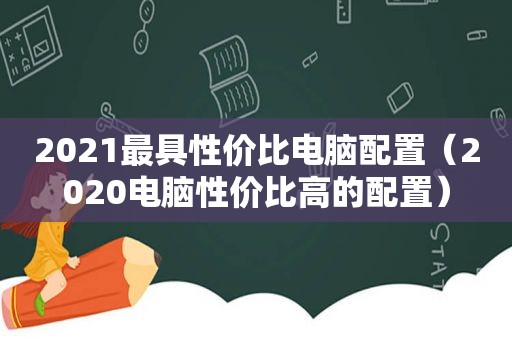 2021最具性价比电脑配置（2020电脑性价比高的配置）