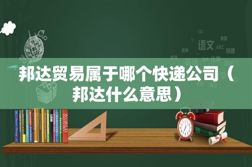 邦达贸易属于哪个快递公司（邦达什么意思）