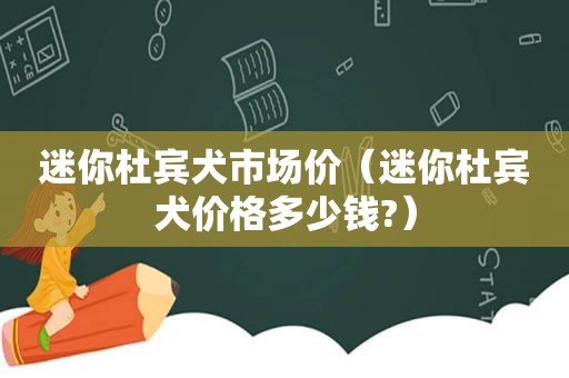 迷你杜宾犬市场价（迷你杜宾犬价格多少钱?）