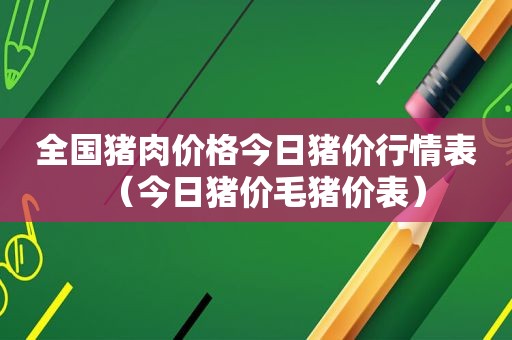 全国猪肉价格今日猪价行情表（今日猪价毛猪价表）