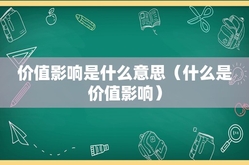 价值影响是什么意思（什么是价值影响）