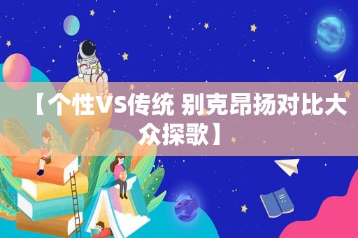 【个性VS传统 别克昂扬对比大众探歌】