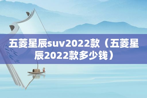 五菱星辰suv2022款（五菱星辰2022款多少钱）