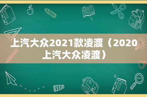 上汽大众2021款凌渡（2020上汽大众凌渡）