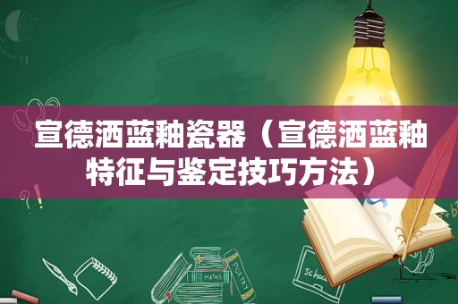 宣德洒蓝釉瓷器（宣德洒蓝釉特征与鉴定技巧方法）