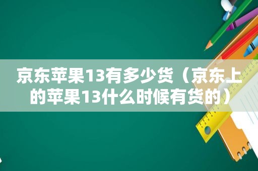 京东苹果13有多少货（京东上的苹果13什么时候有货的）