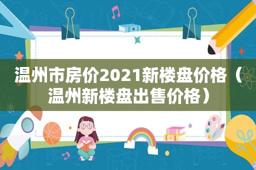 温州市房价2021新楼盘价格（温州新楼盘出售价格）