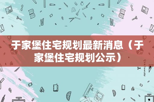 于家堡住宅规划最新消息（于家堡住宅规划公示）