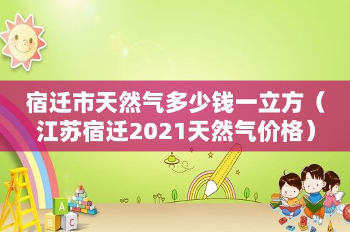 宿迁市天然气多少钱一立方（江苏宿迁2021天然气价格）