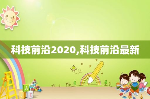 科技前沿2020,科技前沿最新