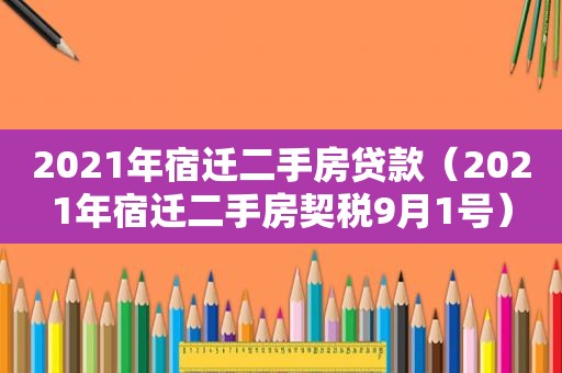 2021年宿迁二手房贷款（2021年宿迁二手房契税9月1号）