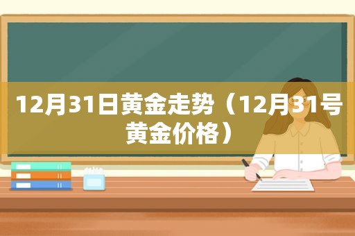 12月31日黄金走势（12月31号黄金价格）