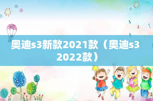 奥迪s3新款2021款（奥迪s3 2022款）