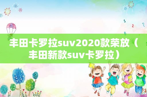 丰田卡罗拉suv2020款荣放（丰田新款suv卡罗拉）