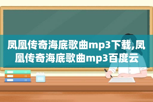 凤凰传奇海底歌曲mp3下载,凤凰传奇海底歌曲mp3百度云