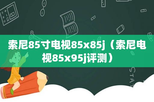 索尼85寸电视85x85j（索尼电视85x95j评测）