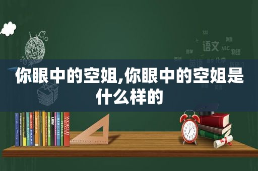 你眼中的空姐,你眼中的空姐是什么样的