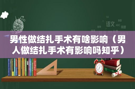 男性做结扎手术有啥影响（男人做结扎手术有影响吗知乎）