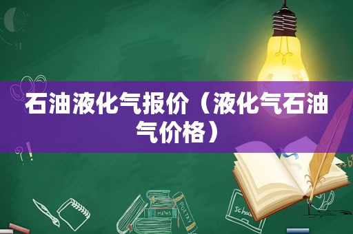 石油液化气报价（液化气石油气价格）