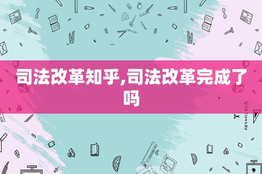 司法改革知乎,司法改革完成了吗