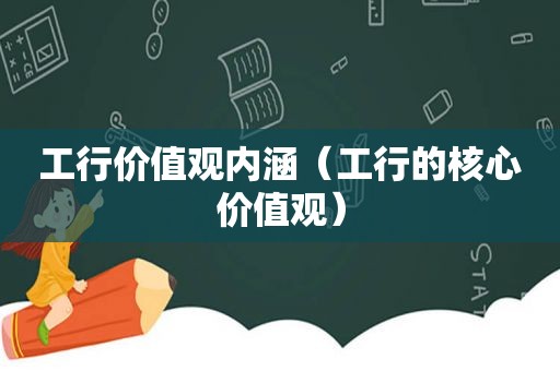 工行价值观内涵（工行的核心价值观）