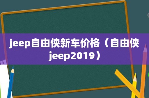 jeep自由侠新车价格（自由侠jeep2019）