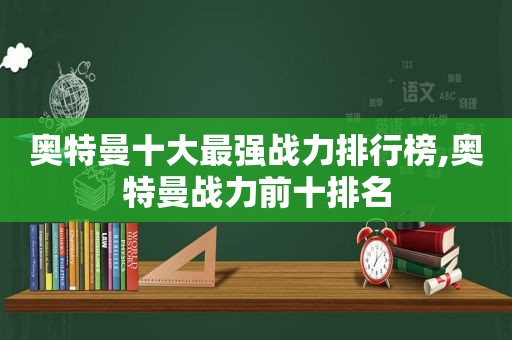 奥特曼十大最强战力排行榜,奥特曼战力前十排名