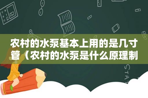 农村的水泵基本上用的是几寸管（农村的水泵是什么原理制造的）